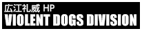 広江礼威公式サイト VIOLWNT DOGS DIVISION