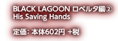 BLACK LAGOON ロベルタ編2 His Saving Hands 定価:本体602円+税