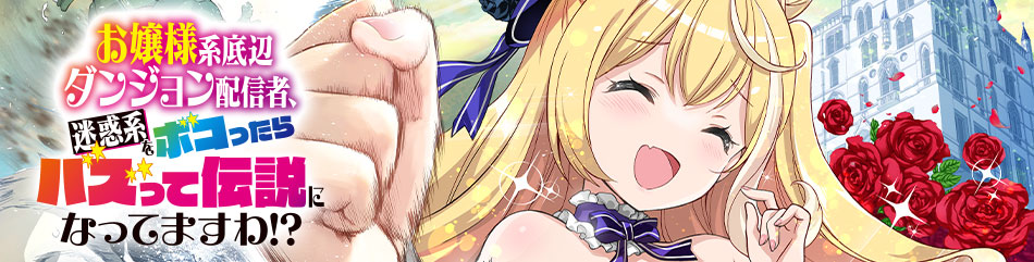お嬢様系底辺ダンジョン配信者、迷惑系をボコったらバズって伝説になってますわ！？